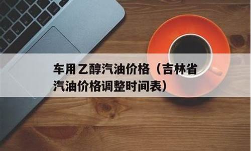 吉林省汽油价格最新调整最新消息_吉林省汽油价格调整最新消息今天